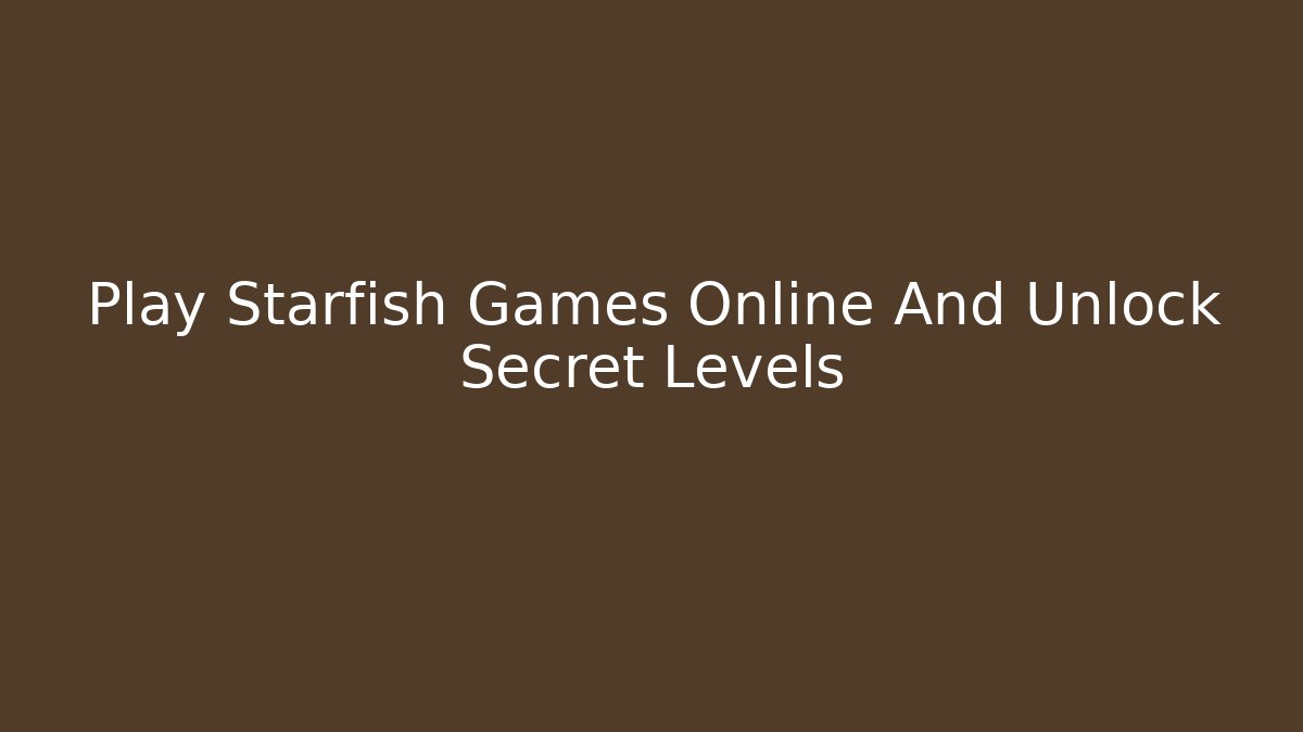 Play Starfish Games Online And Unlock Secret Levels - Boomer Naturals