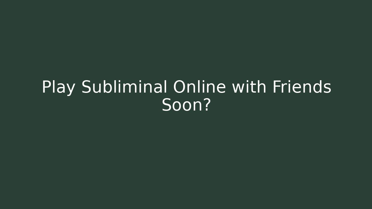 Play Subliminal Online with Friends Soon?