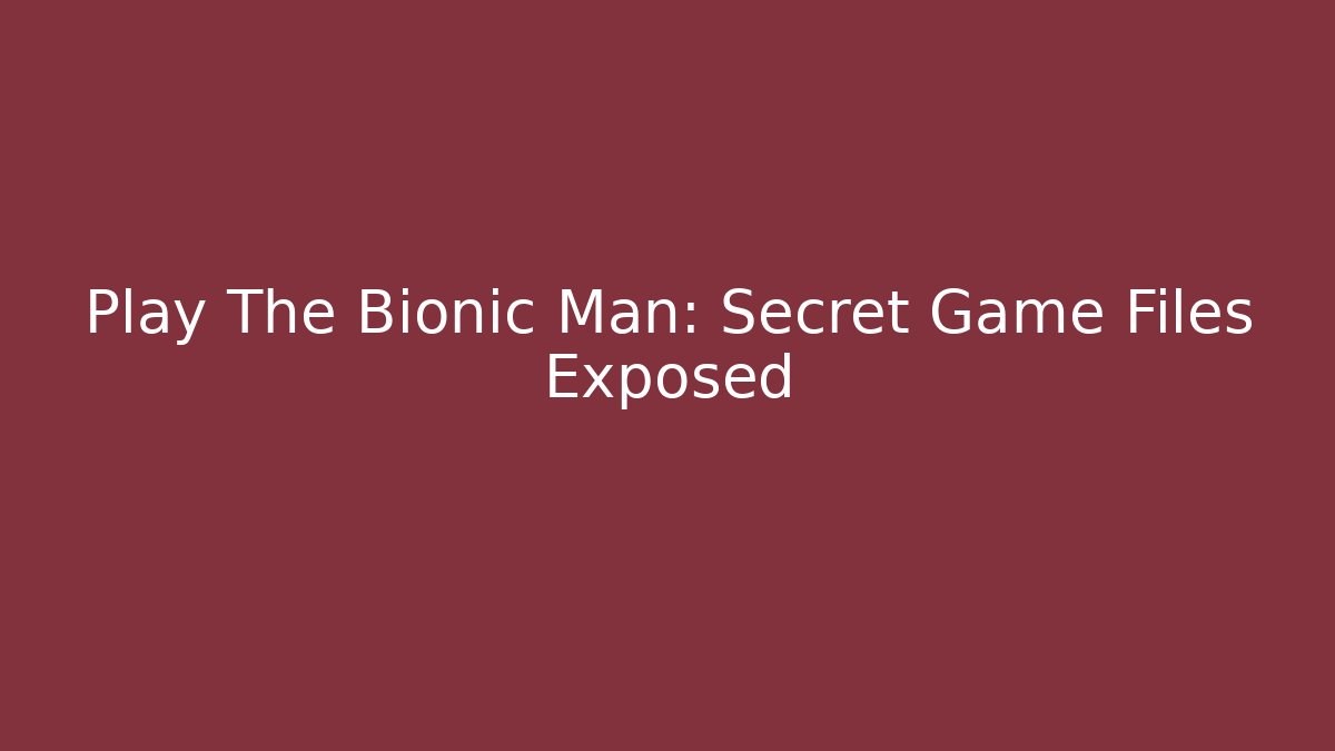 Play The Bionic Man: Secret Game Files Exposed