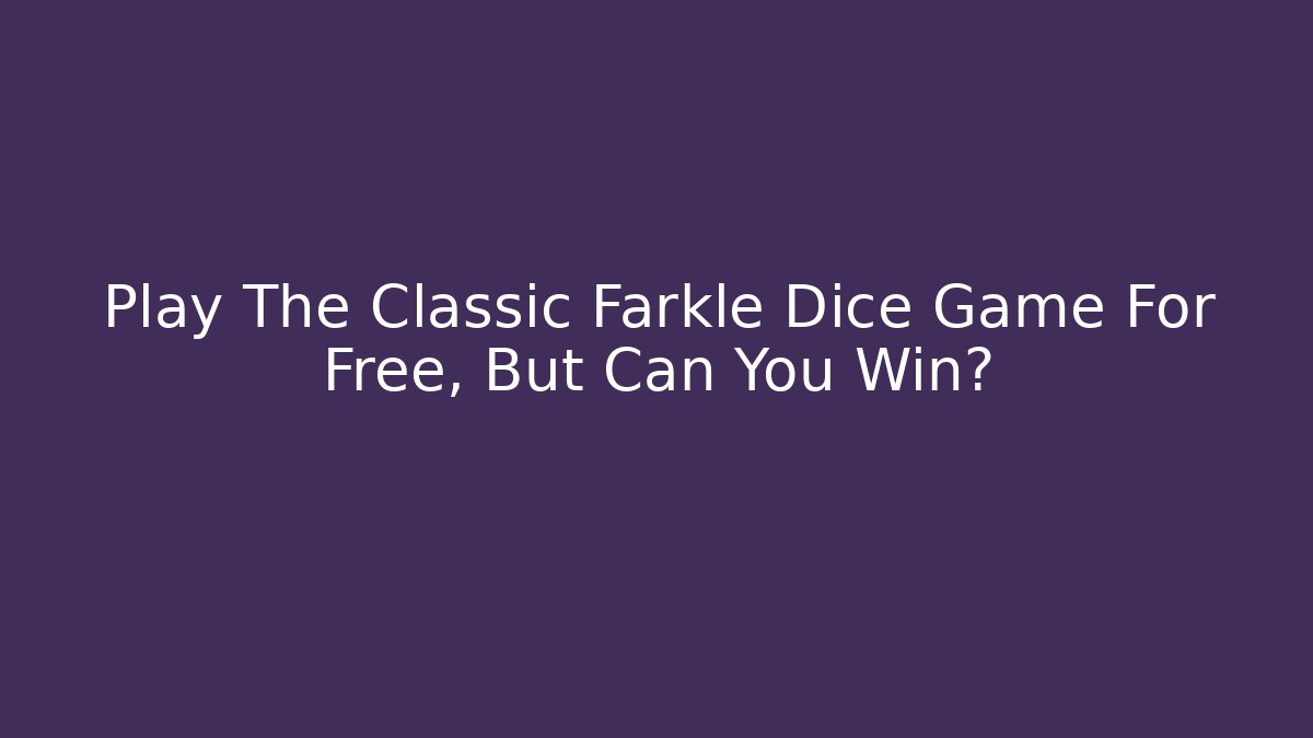 Play The Classic Farkle Dice Game For Free, But Can You Win?