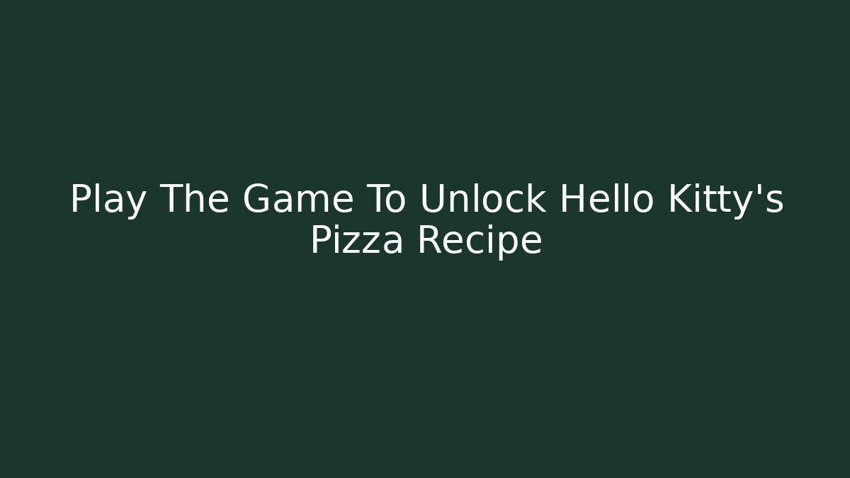 Play The Game To Unlock Hello Kitty's Pizza Recipe