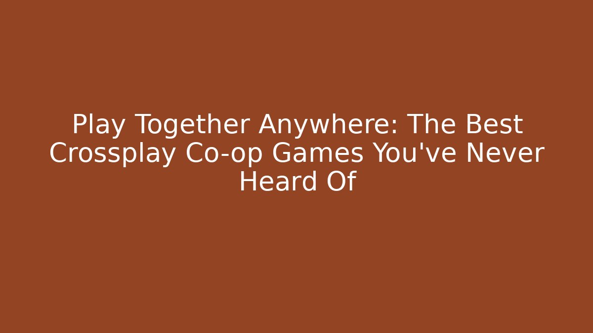 Play Together Anywhere: The Best Crossplay Co-op Games You’ve Never Heard Of