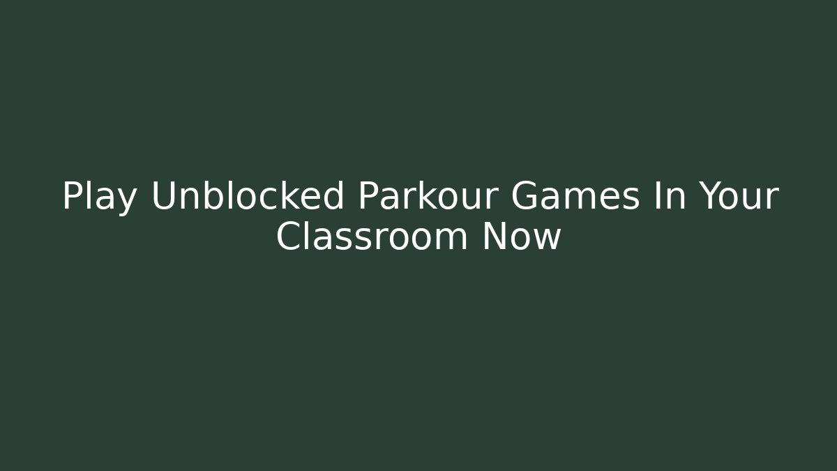 Play Unblocked Parkour Games In Your Classroom Now