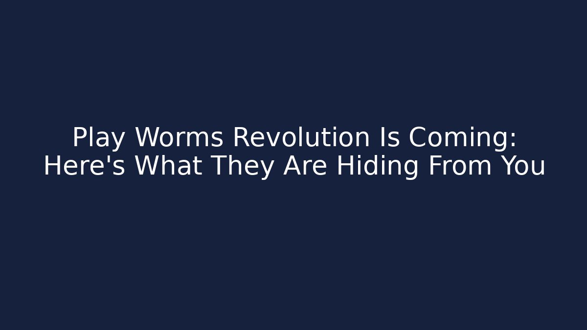 Play Worms Revolution Is Coming: Here's What They Are Hiding From You