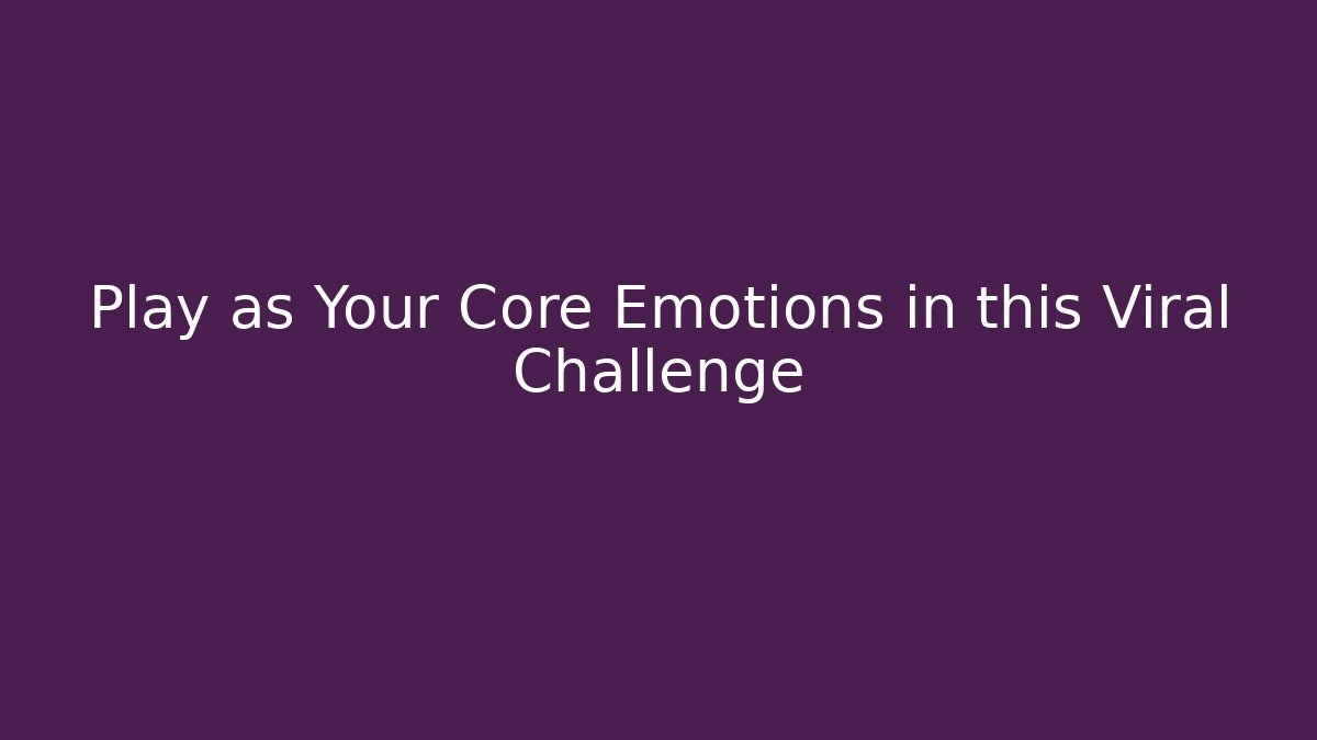 Play as Your Core Emotions in this Viral Challenge
