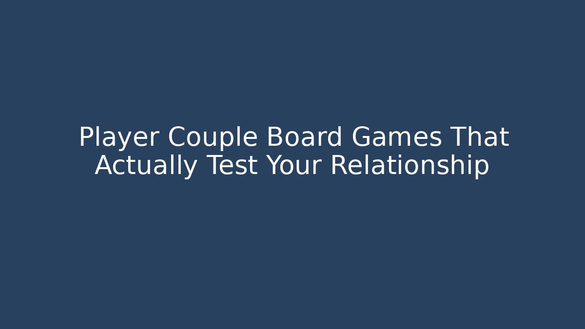 Player Couple Board Games That Actually Test Your Relationship