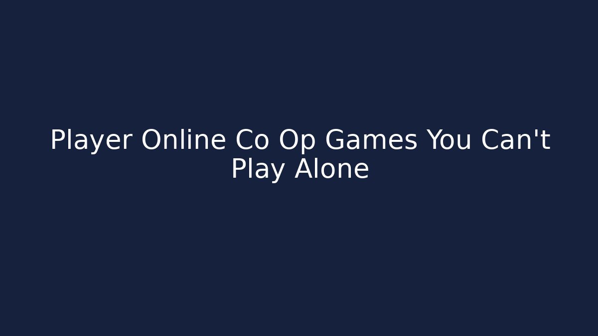 Player Online Co Op Games You Can't Play Alone