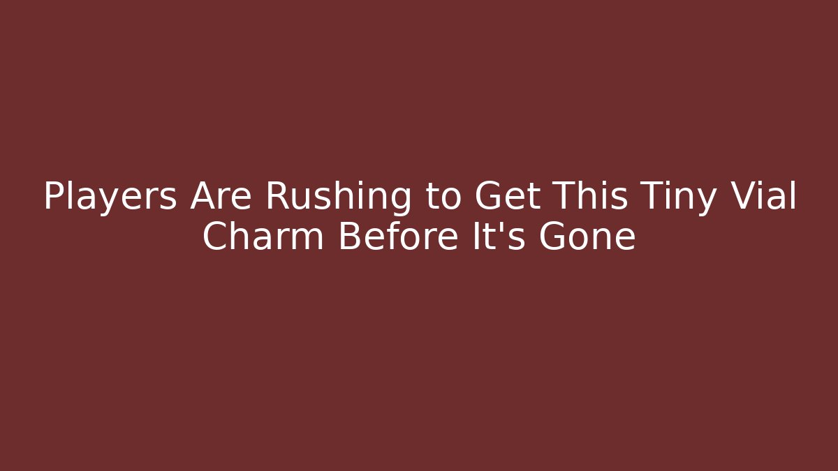 Players Are Rushing to Get This Tiny Vial Charm Before It’s Gone