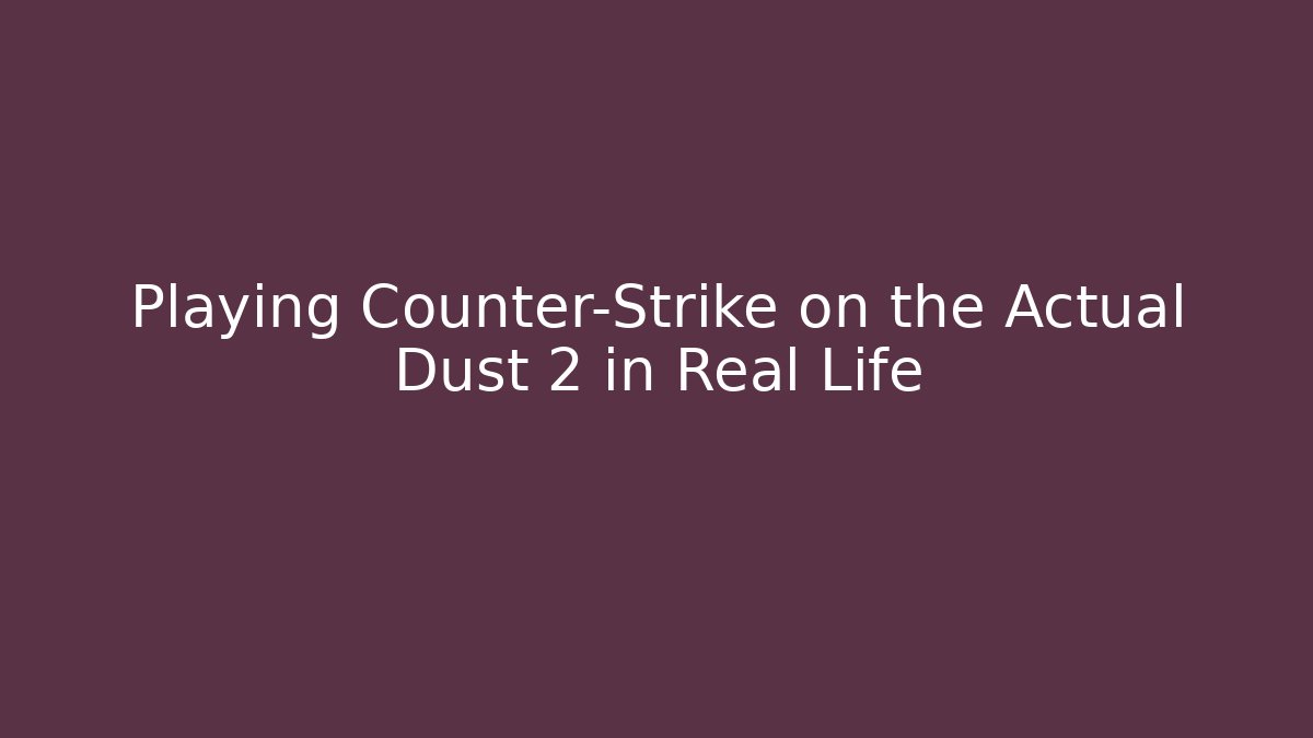 Playing Counter-Strike on the Actual Dust 2 in Real Life
