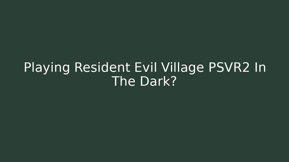 Playing Resident Evil Village PSVR2 In The Dark?