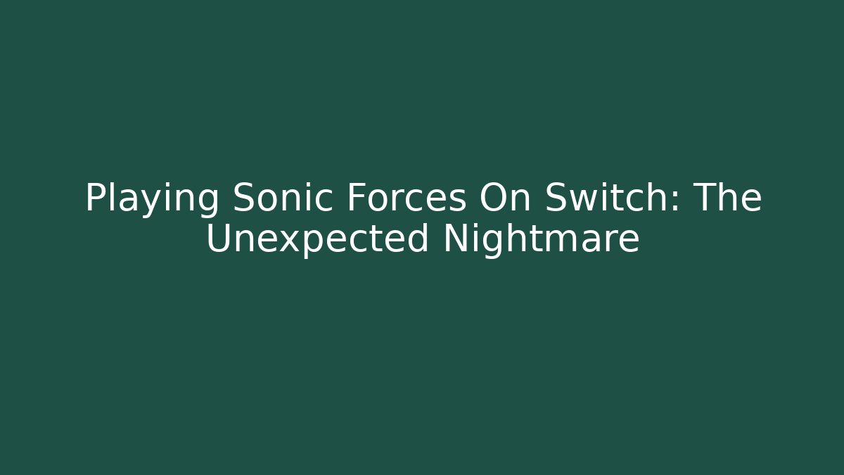 Playing Sonic Forces On Switch: The Unexpected Nightmare