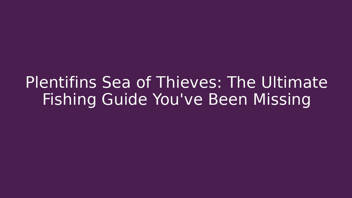 Plentifins Sea of Thieves: The Ultimate Fishing Guide You've Been Missing