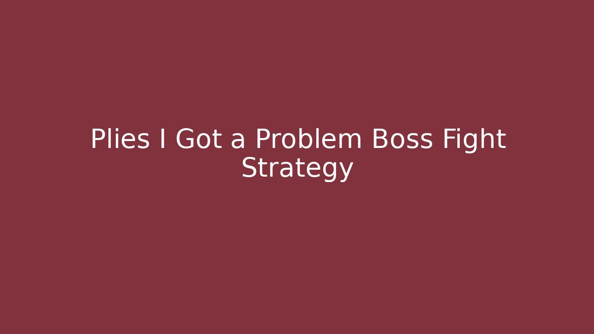 Plies I Got a Problem Boss Fight Strategy