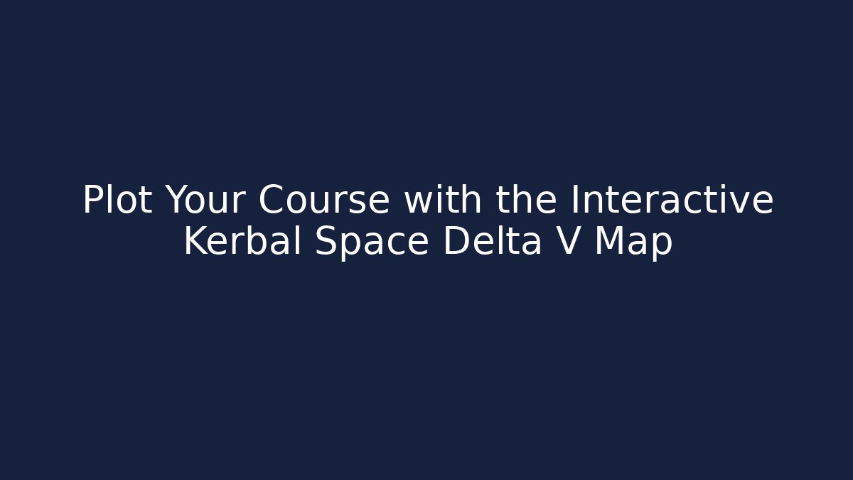 Plot Your Course with the Interactive Kerbal Space Delta V Map