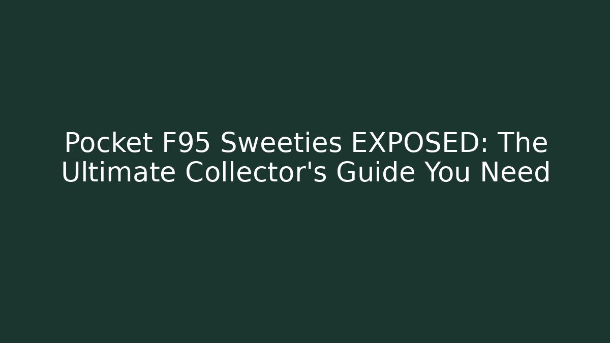 Pocket F95 Sweeties EXPOSED: The Ultimate Collector's Guide You Need