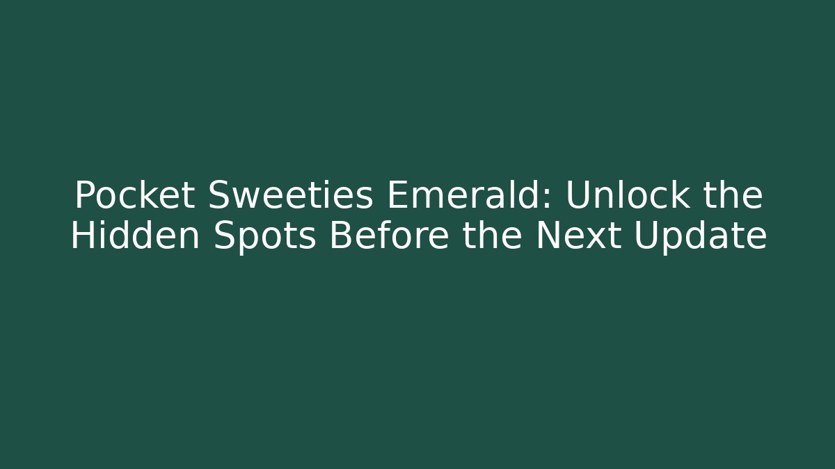 Pocket Sweeties Emerald: Unlock the Hidden Spots Before the Next Update