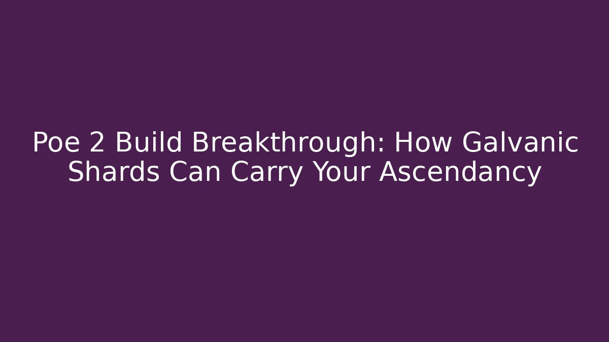 Poe 2 Build Breakthrough: How Galvanic Shards Can Carry Your Ascendancy