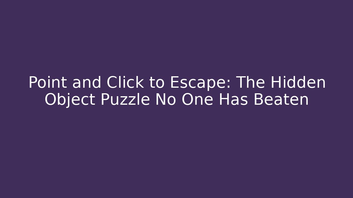 Point and Click to Escape: The Hidden Object Puzzle No One Has Beaten - Boomer Naturals