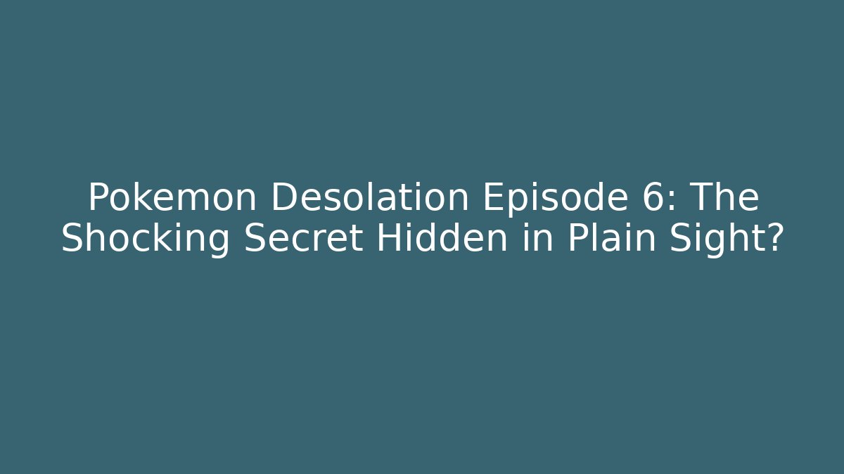 Pokémon Desolation Episode 6: The Shocking Secret Hidden in Plain Sight?