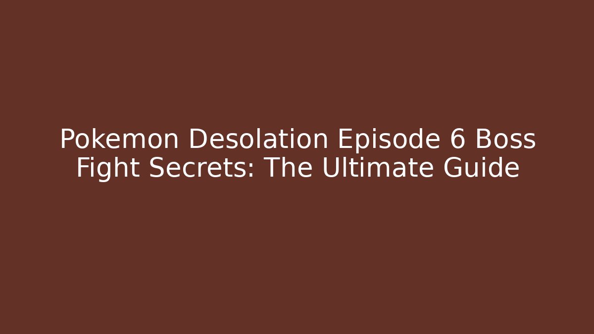 Pokémon Desolation Episode 6 Boss Fight Secrets: The Ultimate Guide