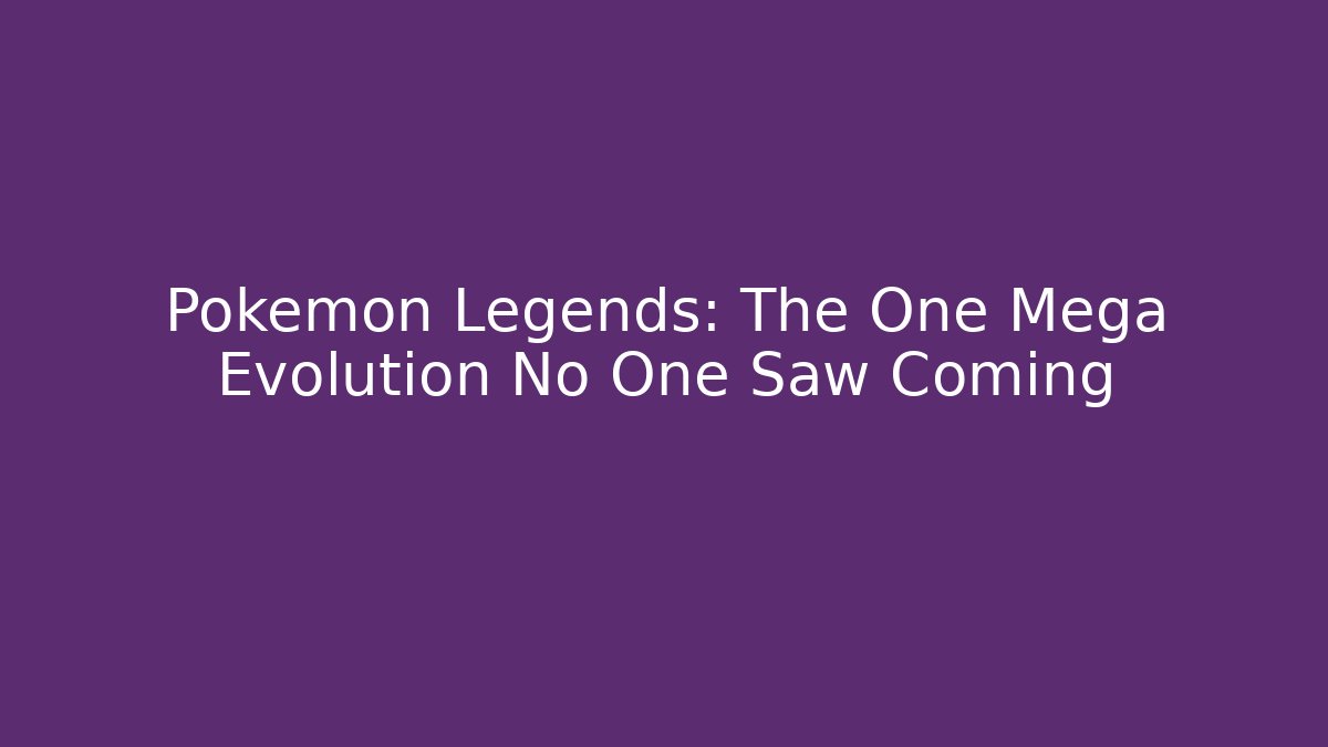 Pokémon Legends: The One Mega Evolution No One Saw Coming