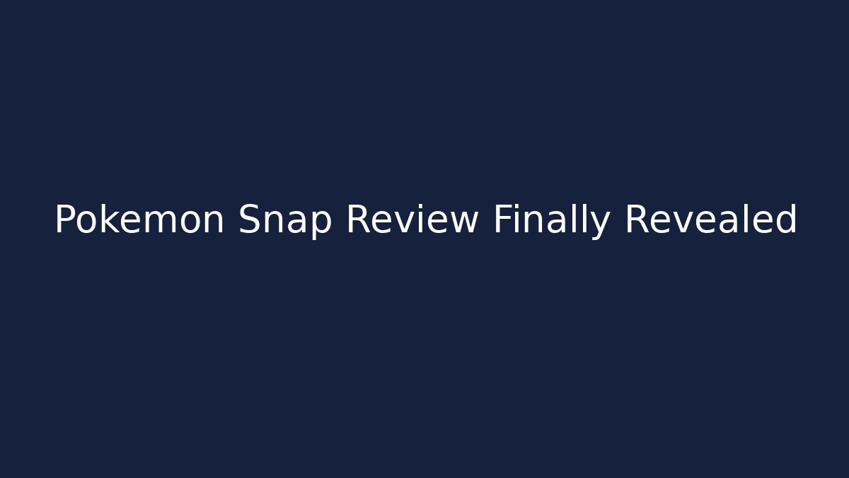 Pokémon Snap Review Finally Revealed