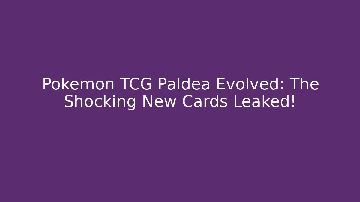 Pokémon TCG Paldea Evolved: The Shocking New Cards Leaked!