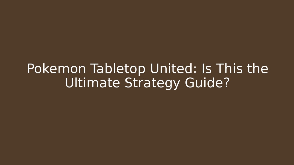 Pokémon Tabletop United: Is This the Ultimate Strategy Guide?