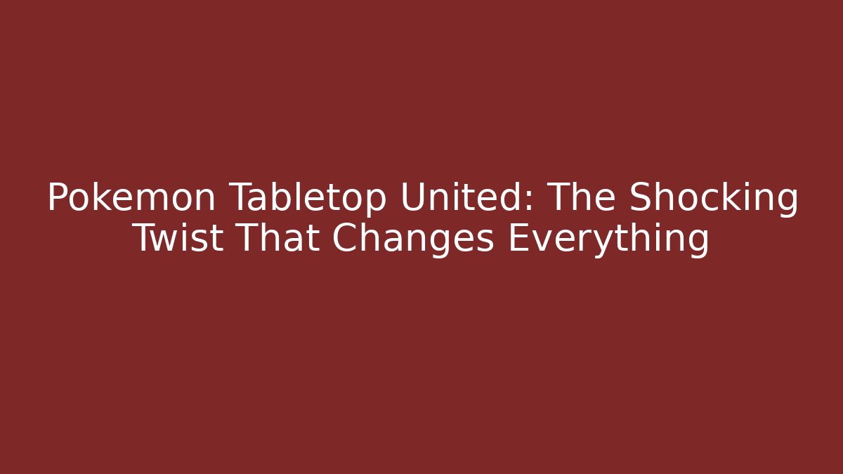 Pokémon Tabletop United: The Shocking Twist That Changes Everything