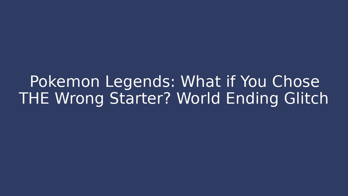 Pokemon Legends: What if You Chose THE Wrong Starter? World Ending Glitch