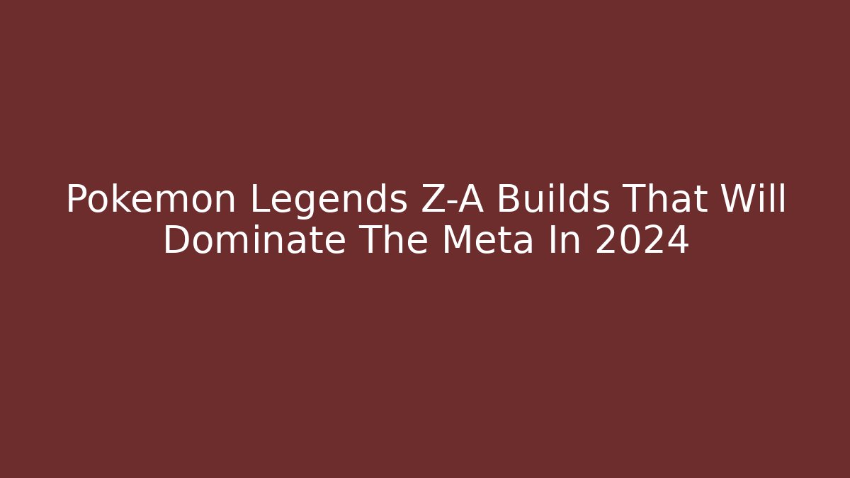 Pokemon Legends Z-A Builds That Will Dominate The Meta In 2024