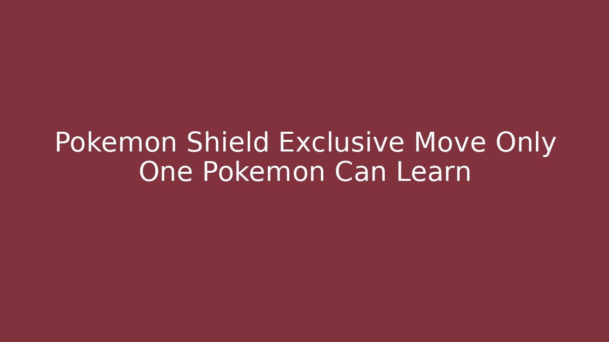 Pokemon Shield Exclusive Move Only One Pokemon Can Learn