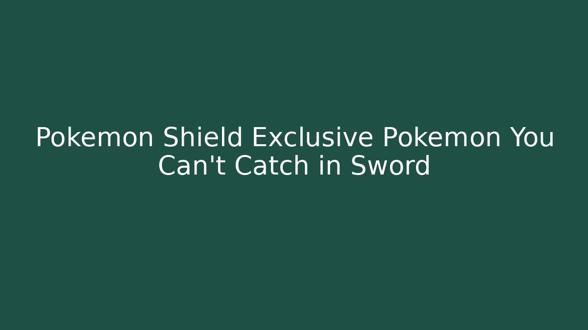 Pokemon Shield Exclusive Pokemon You Can't Catch in Sword
