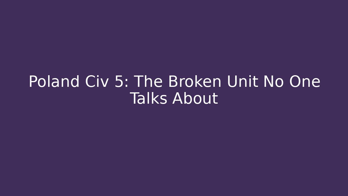 Poland Civ 5: The Broken Unit No One Talks About