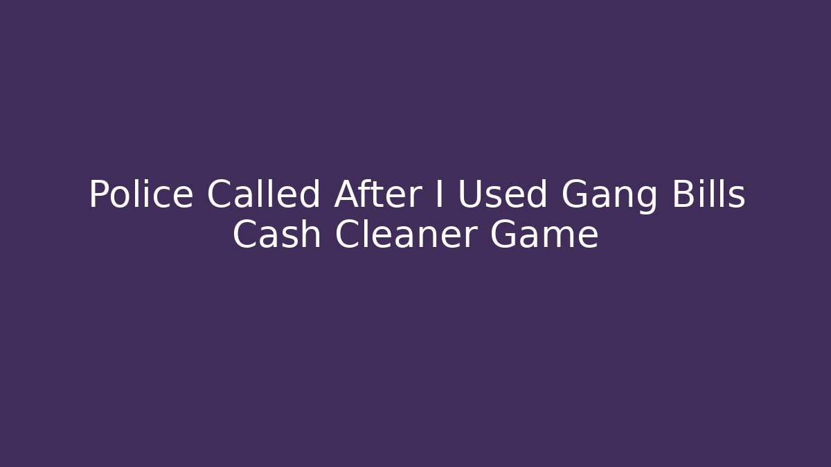 Police Called After I Used Gang Bills Cash Cleaner Game