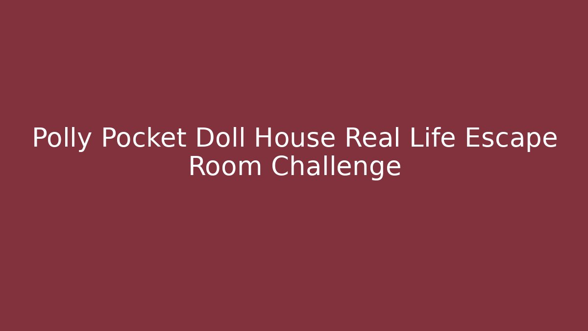 Polly Pocket Doll House Real Life Escape Room Challenge - Boomer Naturals