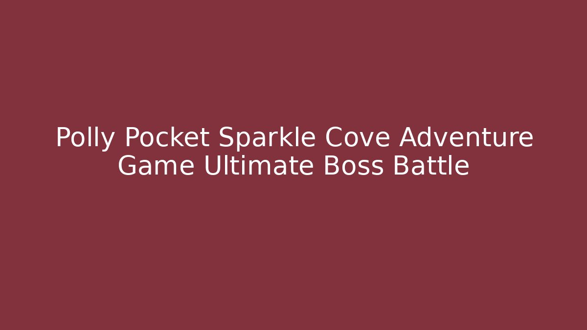 Polly Pocket Sparkle Cove Adventure Game Ultimate Boss Battle