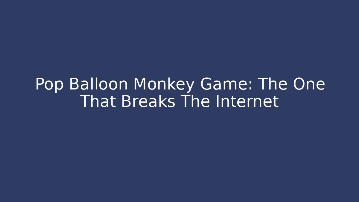Pop Balloon Monkey Game: The One That Breaks The Internet