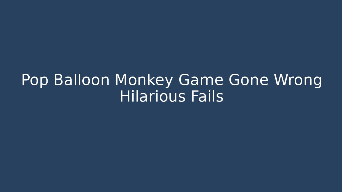 Pop Balloon Monkey Game Gone Wrong Hilarious Fails