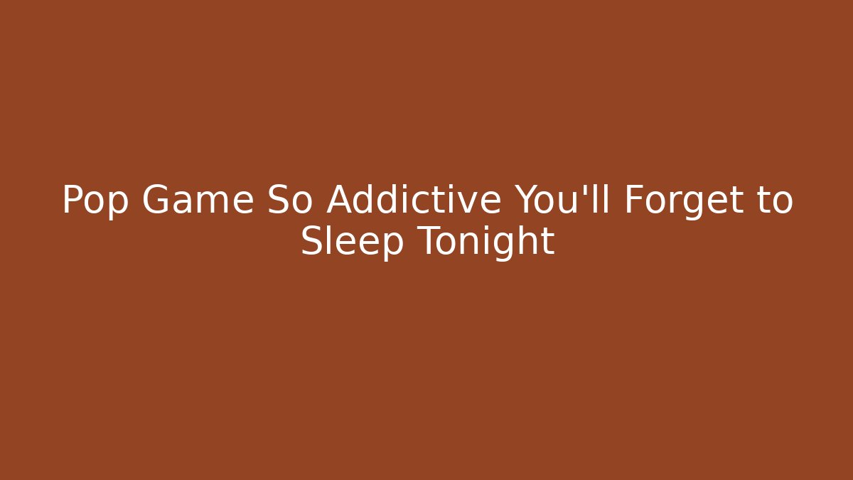 Pop Game So Addictive You'll Forget to Sleep Tonight