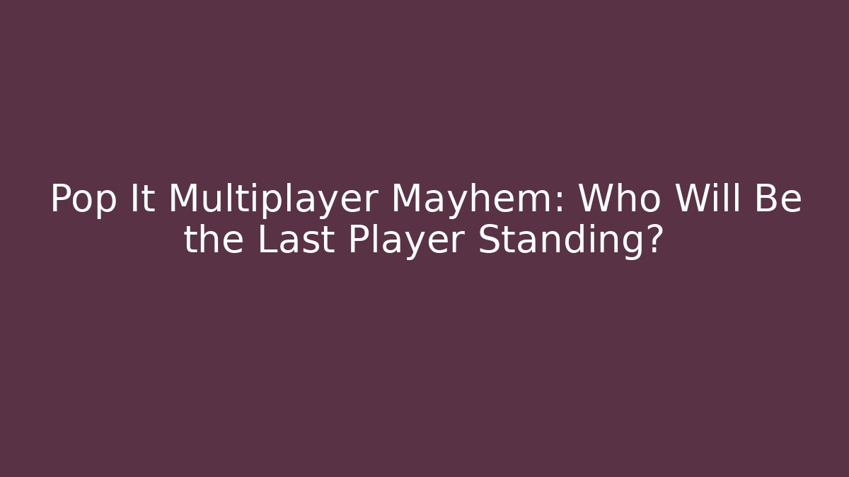 Pop It Multiplayer Mayhem: Who Will Be the Last Player Standing?