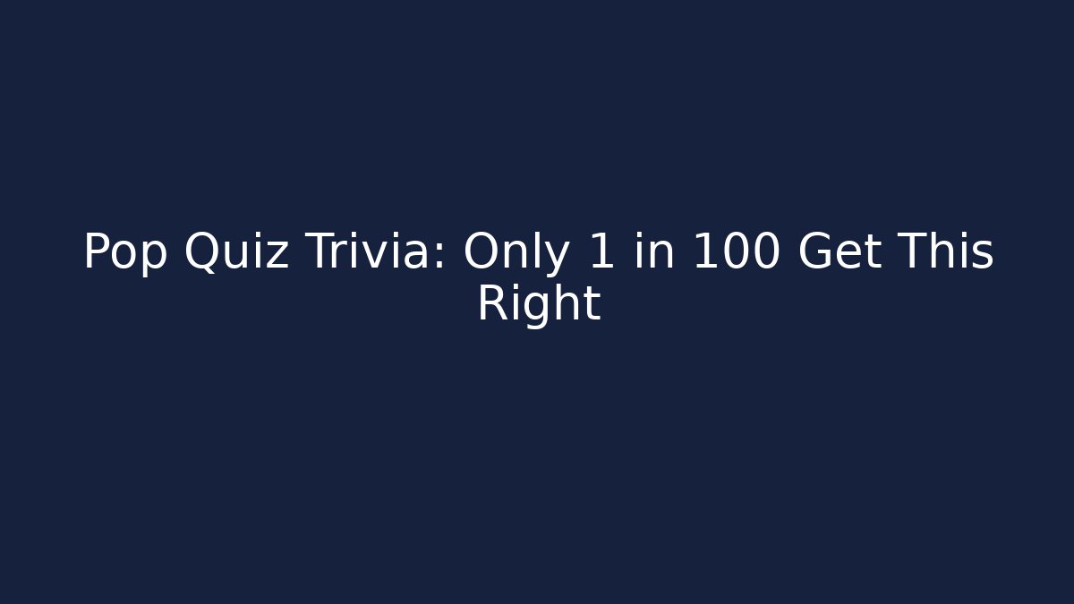 Pop Quiz Trivia: Only 1 in 100 Get This Right