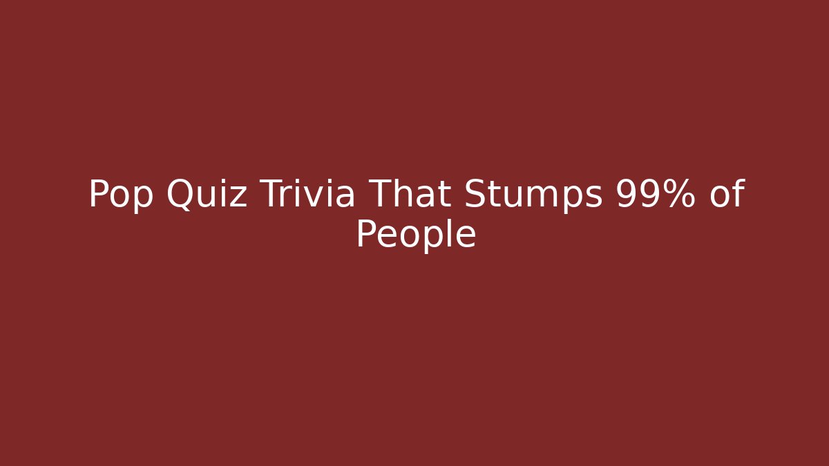 Pop Quiz Trivia That Stumps 99% of People - Boomer Naturals