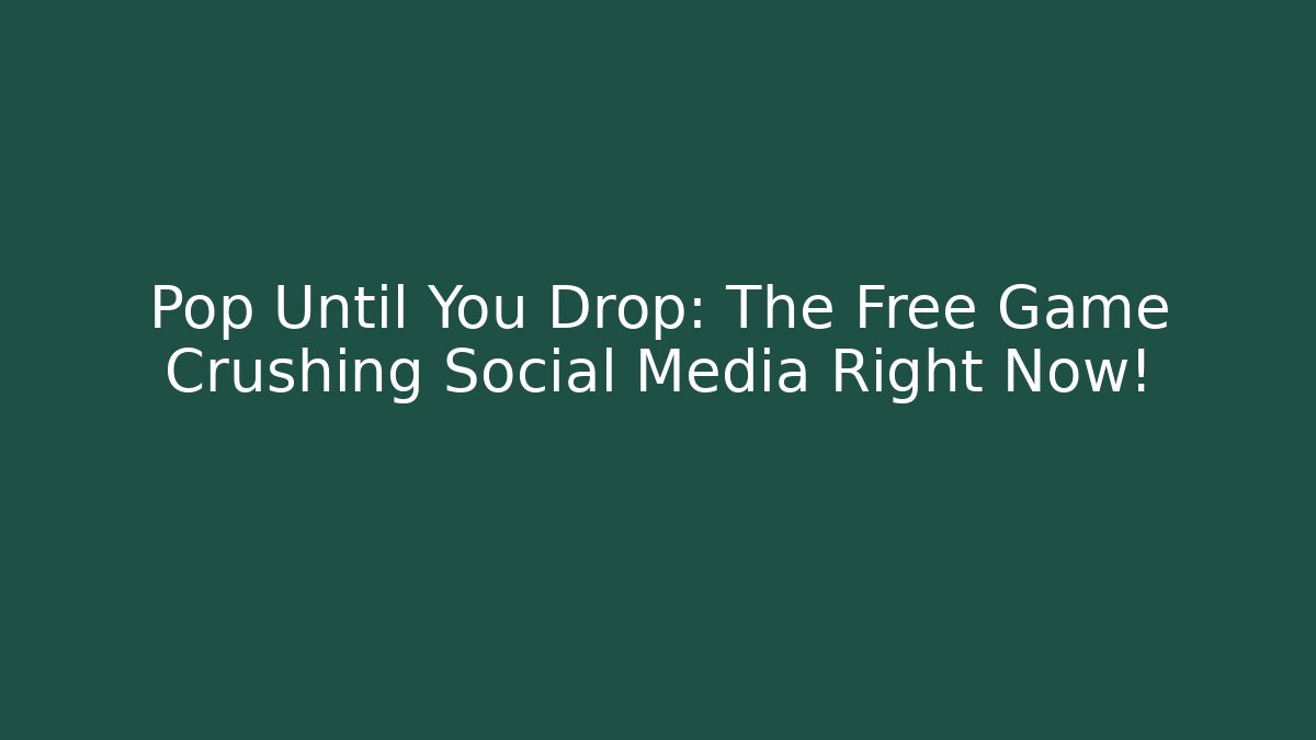 Pop Until You Drop: The Free Game Crushing Social Media Right Now!