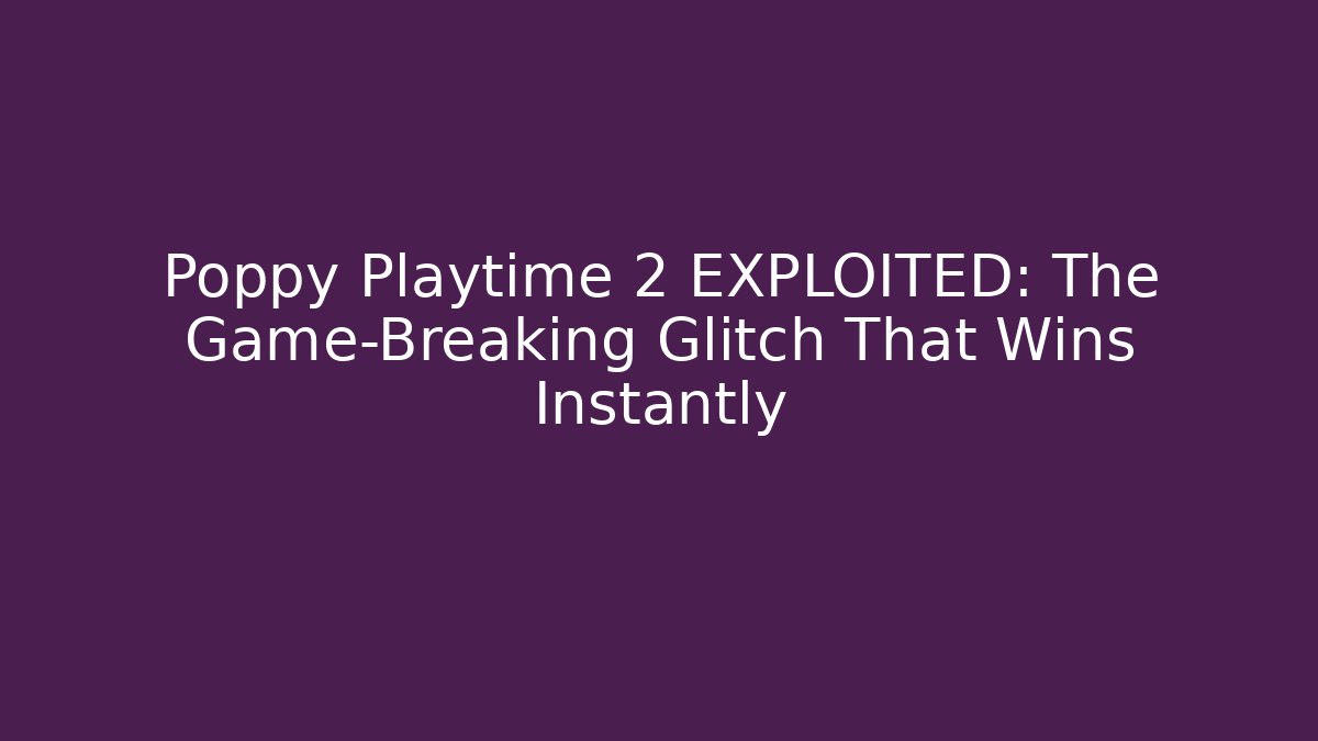 Poppy Playtime 2 EXPLOITED: The Game-Breaking Glitch That Wins Instantly