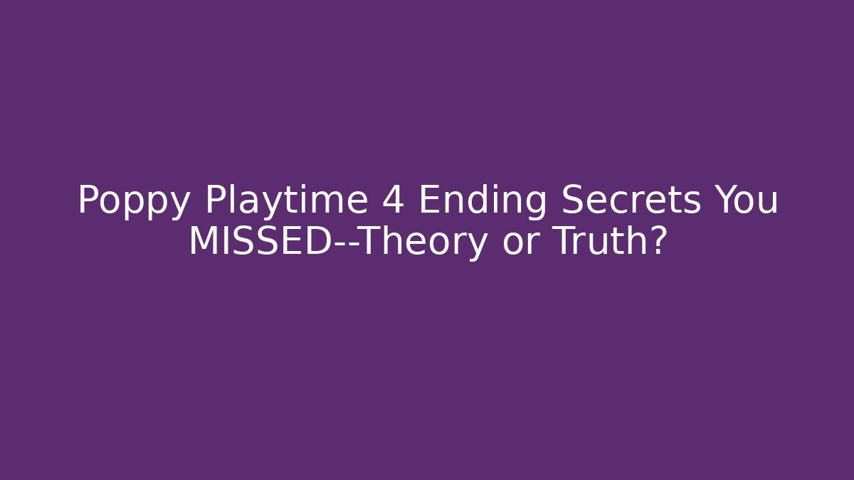 Poppy Playtime 4 Ending Secrets You MISSED—Theory or Truth?