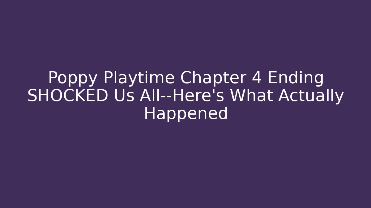 Poppy Playtime Chapter 4 Ending SHOCKED Us All—Here's What Actually Happened