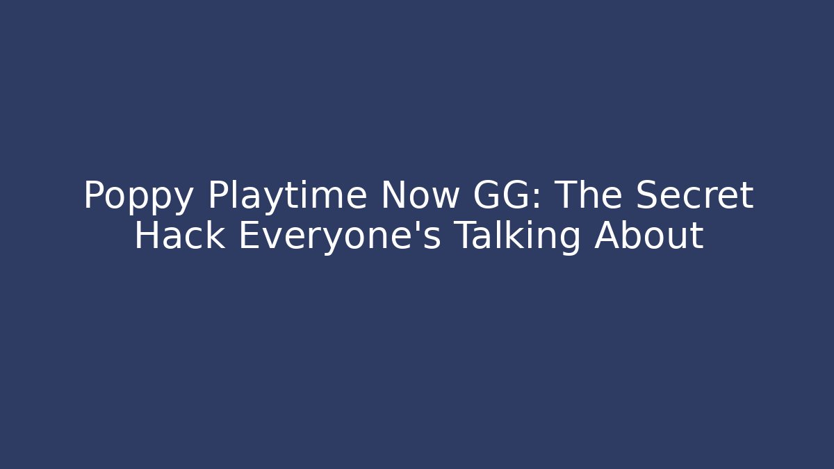 Poppy Playtime Now GG: The Secret Hack Everyone’s Talking About