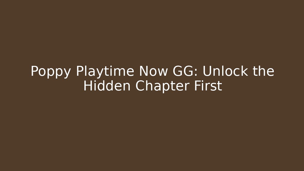 Poppy Playtime Now GG: Unlock the Hidden Chapter First