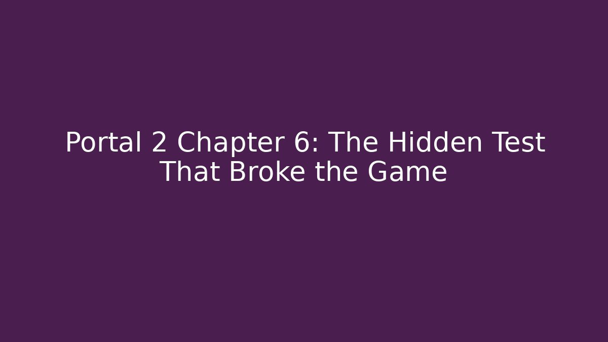 Portal 2 Chapter 6: The Hidden Test That Broke the Game